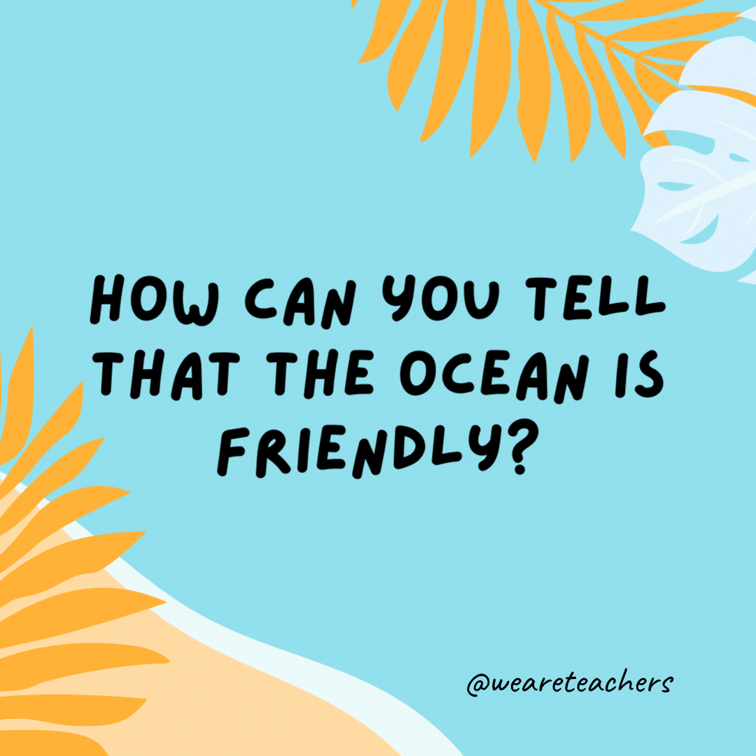 How can you tell that the ocean is friendly? It waves.