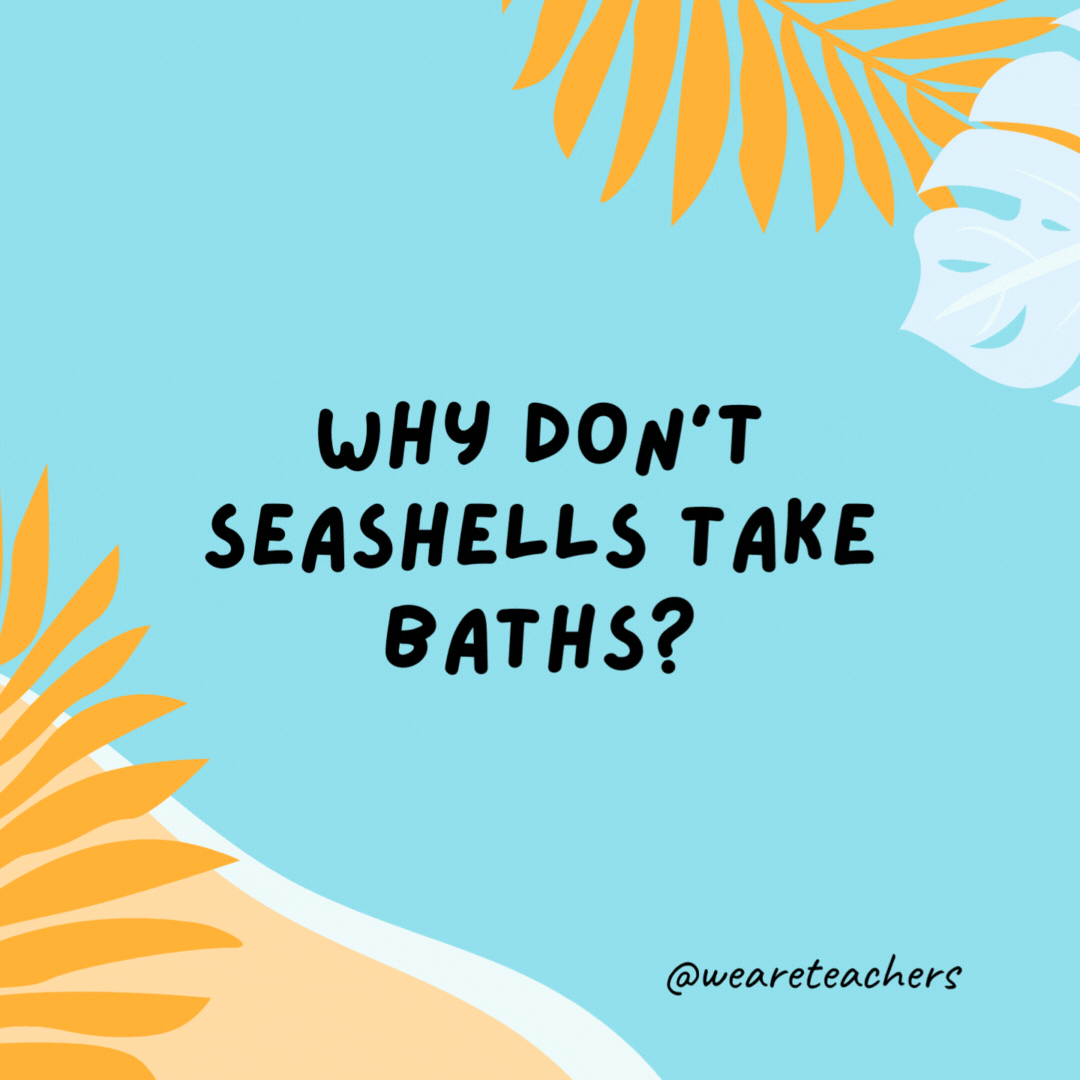 Why don’t seashells take baths?

Because they wash up on the beach.- funny summer jokes for kids