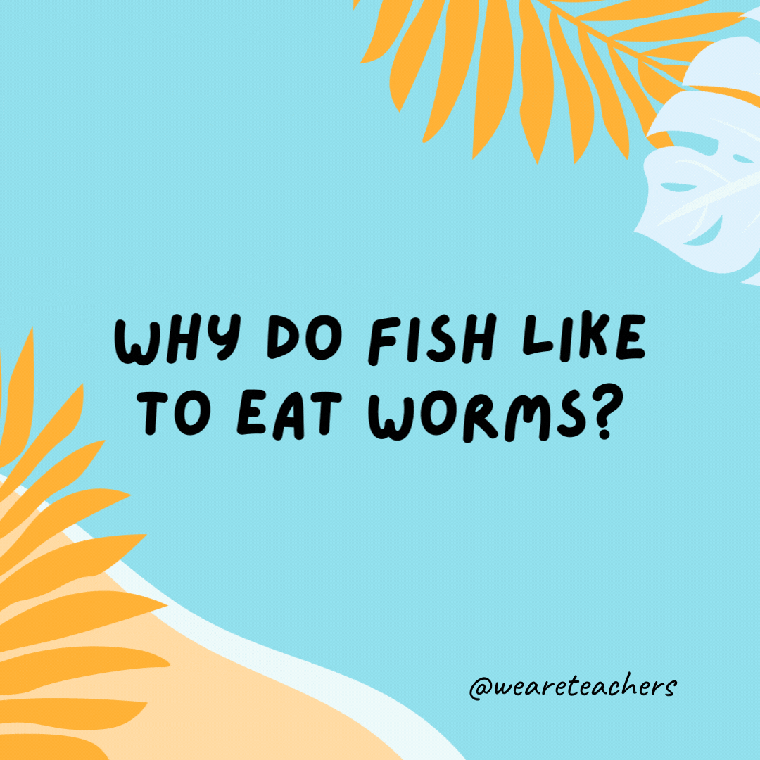 Why do fish like to eat worms? Because they get hooked on them.