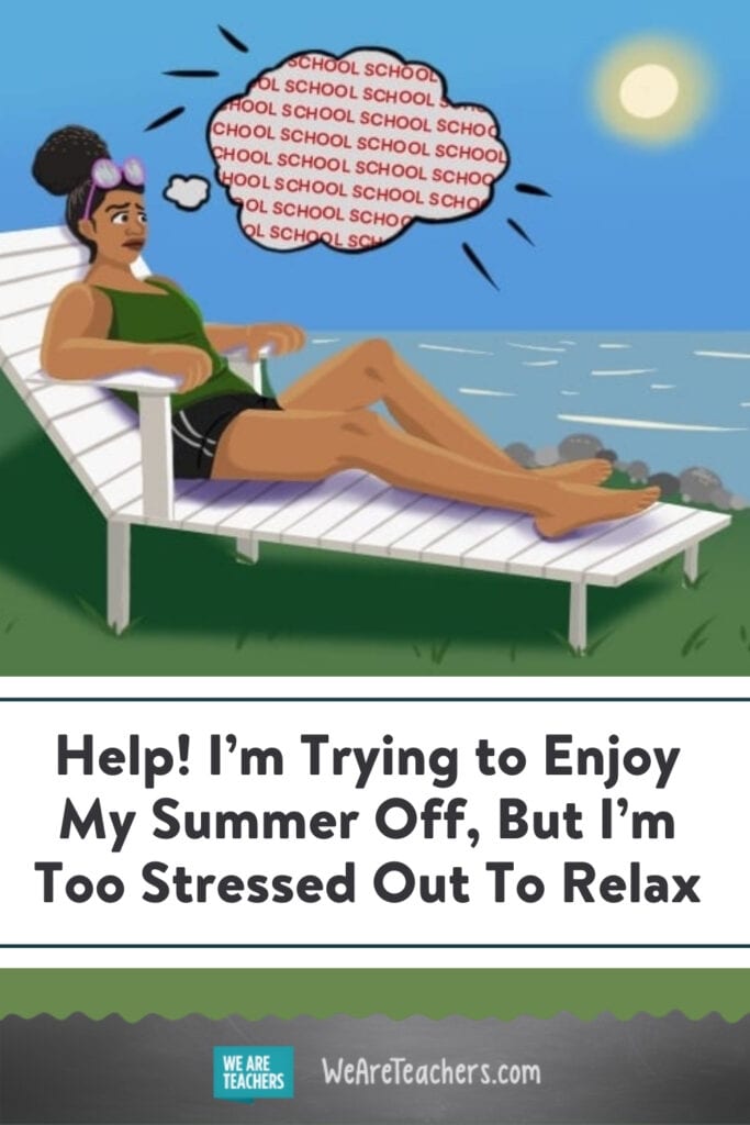 Help! I'm Trying to Enjoy My Summer Off, But I'm Too Stressed Out To Relax