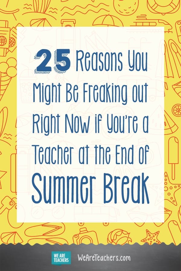 25 Reasons You Might Be Freaking out Right Now if You're a Teacher at the End of Summer Break