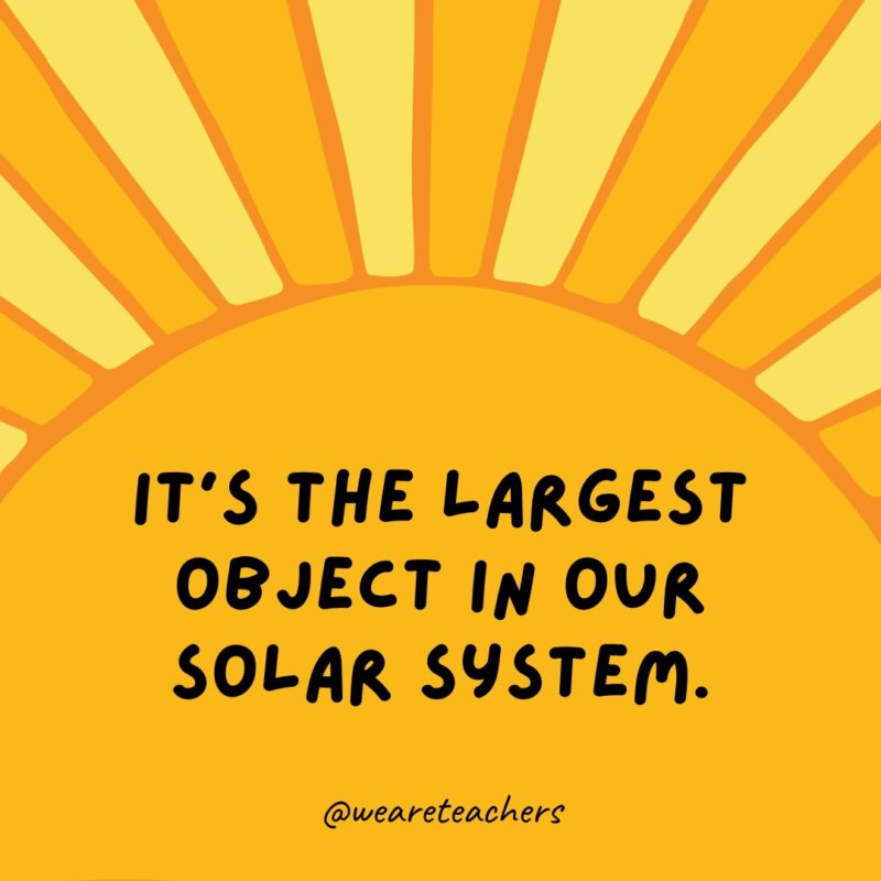 It’s the largest object in our solar system.- facts about the sun