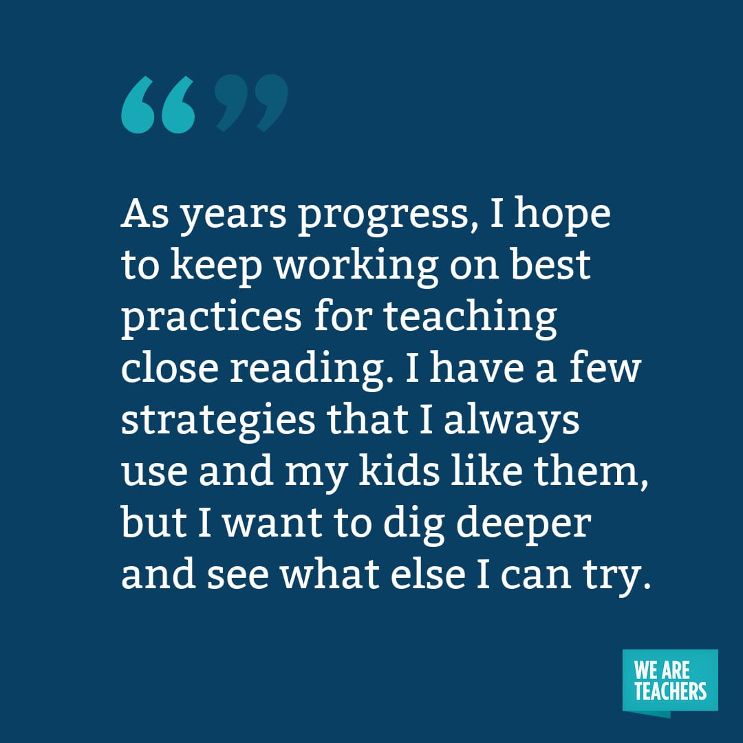 As years progress, I hope to keep working on best practices for teaching close reading. I have a few strategies that I always use and my kids like them, but I want to dig deeper and see what else I can try.