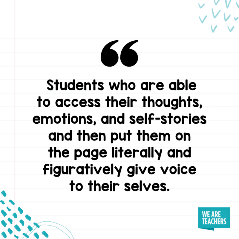 Students who are able to access their thoughts, emotions, and self-stories and then put them on the page literally and figuratively give voice to their selves.