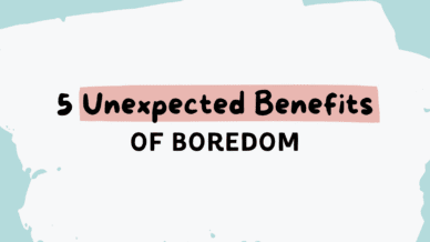 5 Unexpected benefits of boredom.