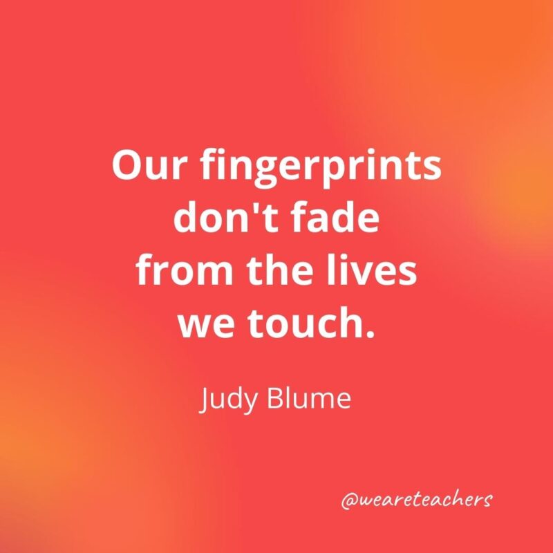 Our fingerprints don't fade from the lives we touch. – Judy Blume