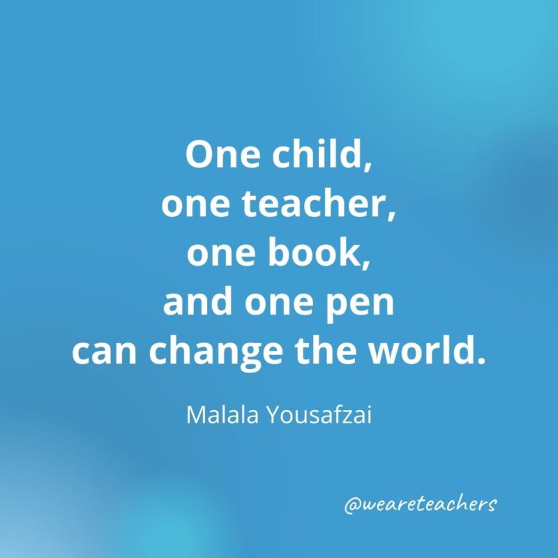 "One child, one teacher, one book, and one pen can change the world."