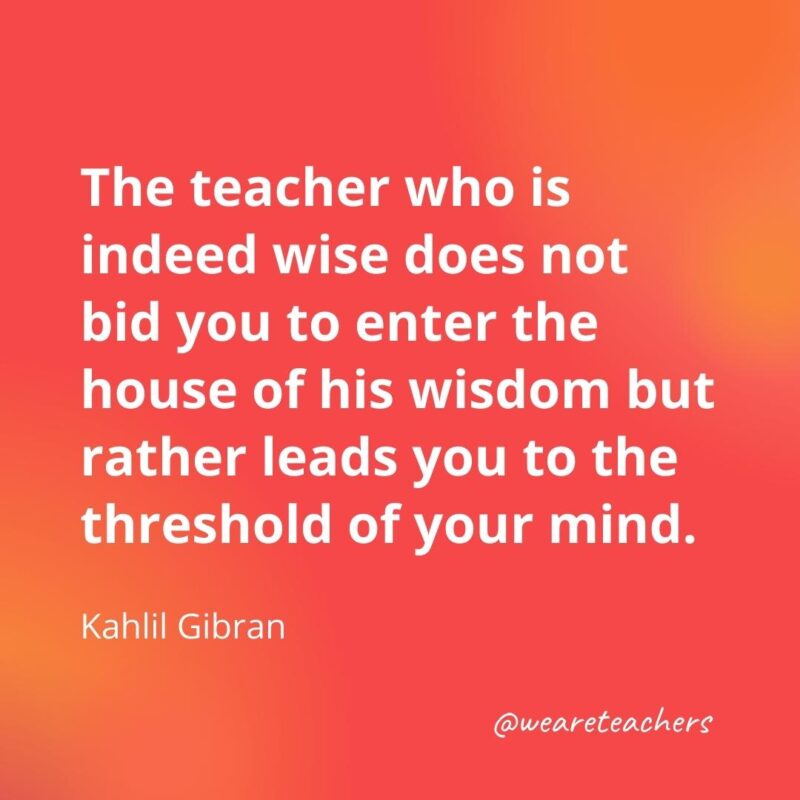 The teacher who is indeed wise ... – Kahlil Gibran