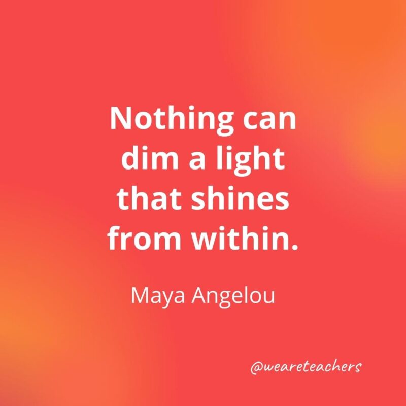 Teacher quotes - Nothing can dim a light that shines from within. – Maya Angelou