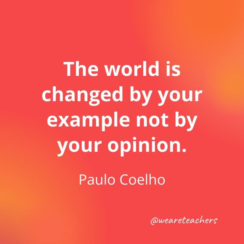 Teacher quotes - The world is changed by your example. – Paulo Coelho