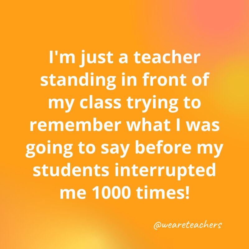 I'm just a teacher standing in front of my class ...