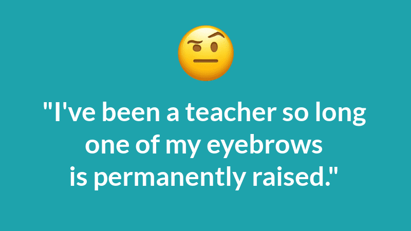 White lettering on blue background: "I've been a teacher so long one of my eyebrows is permanently raised."