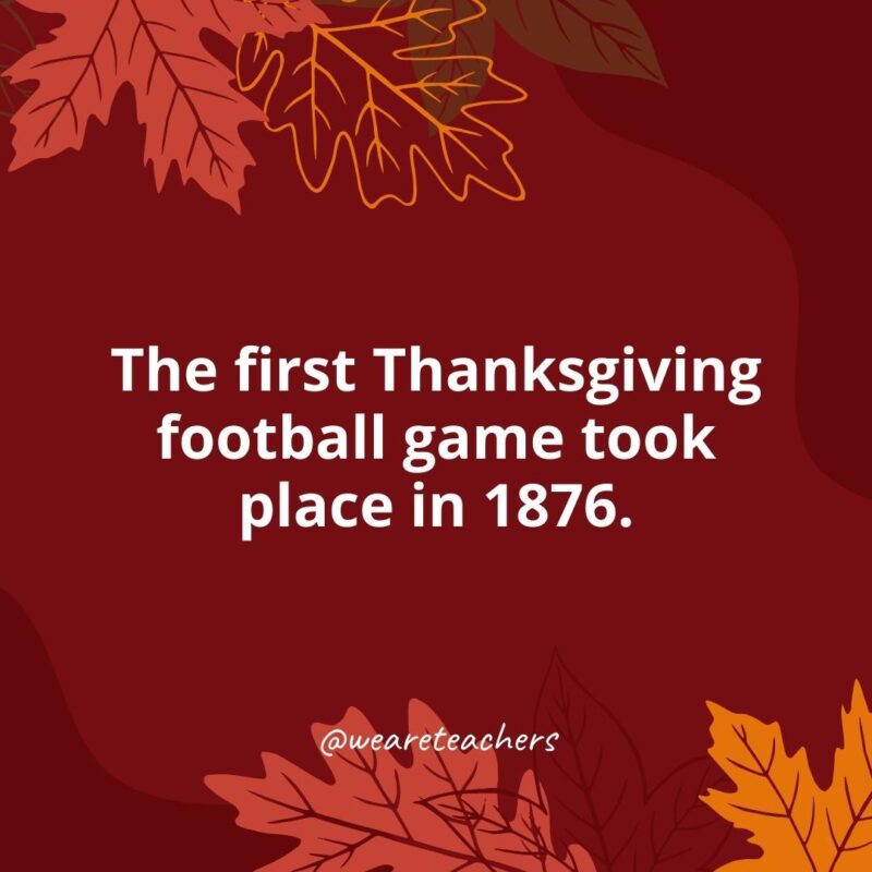 The first Thanksgiving football game took place in 1876.- Thanksgiving facts