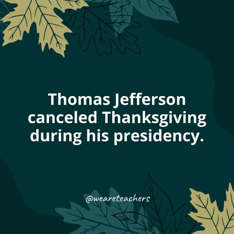 Thomas Jefferson canceled Thanksgiving during his presidency.- Thanksgiving facts