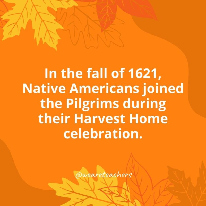 In the fall of 1621, Native Americans joined the Pilgrims during their Harvest Home celebration.- Thanksgiving facts