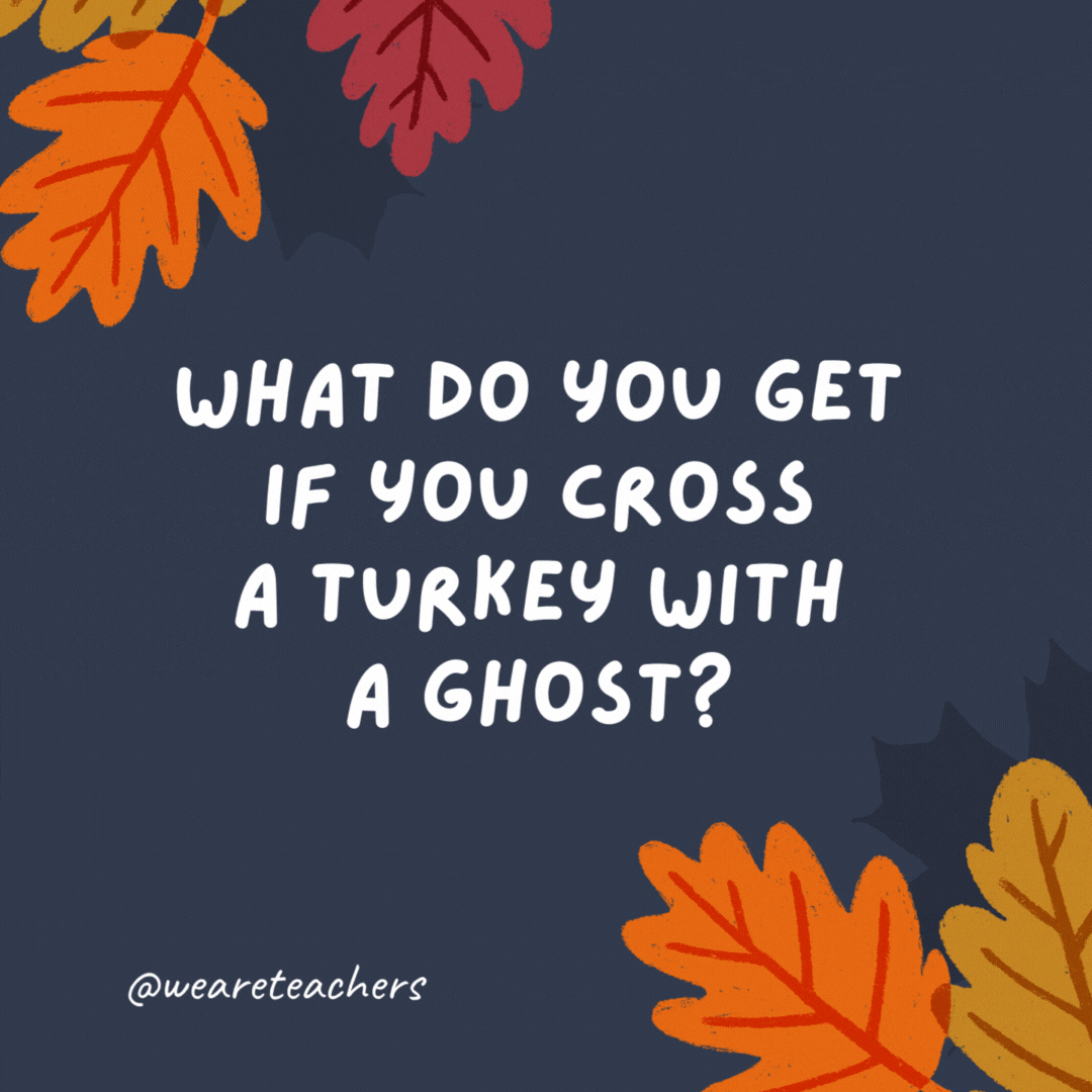 What do you get if you cross a turkey with a ghost? A poultry-geist!