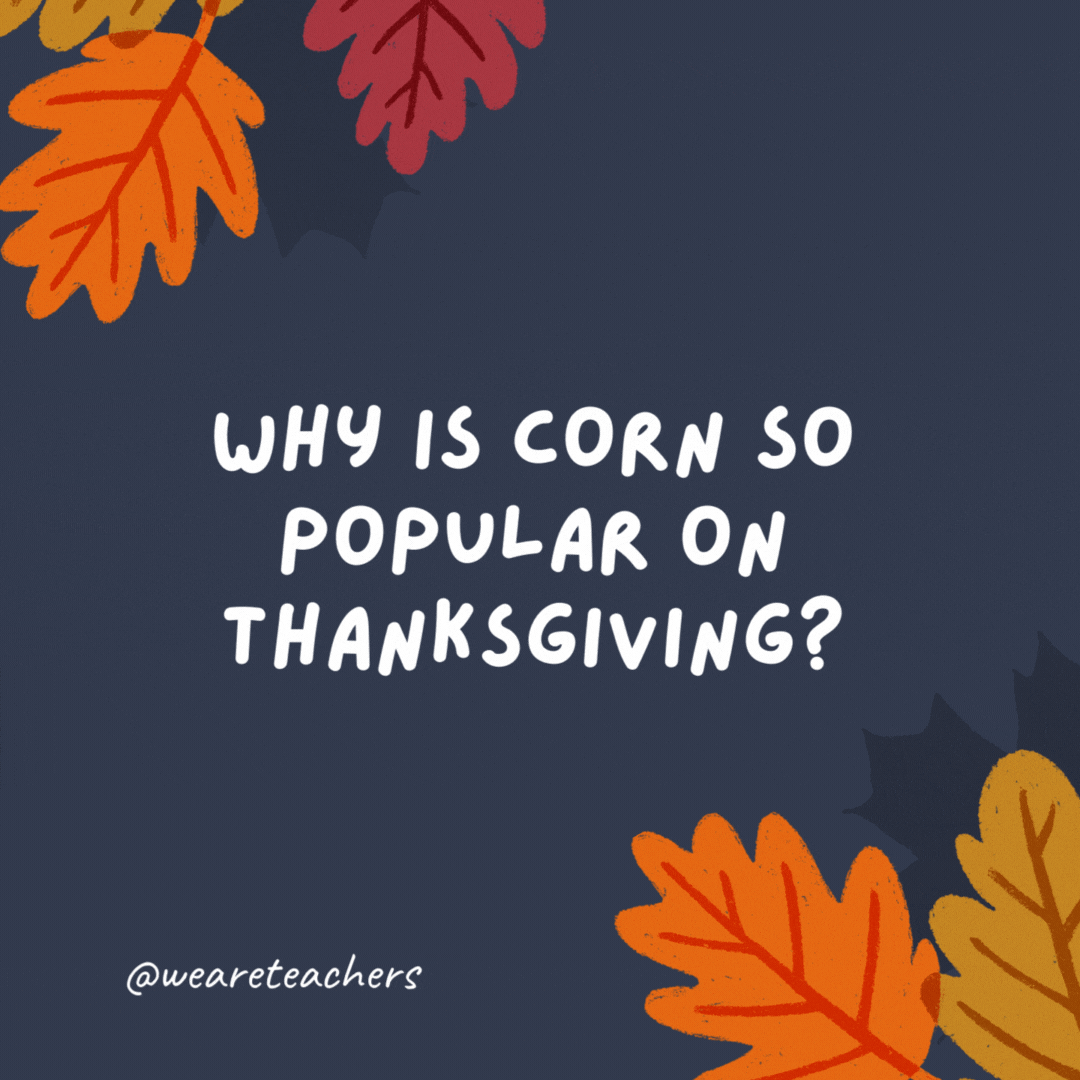 Why is corn so popular on Thanksgiving? Because it’s a-maize-ing.- thanksgiving jokes for kids