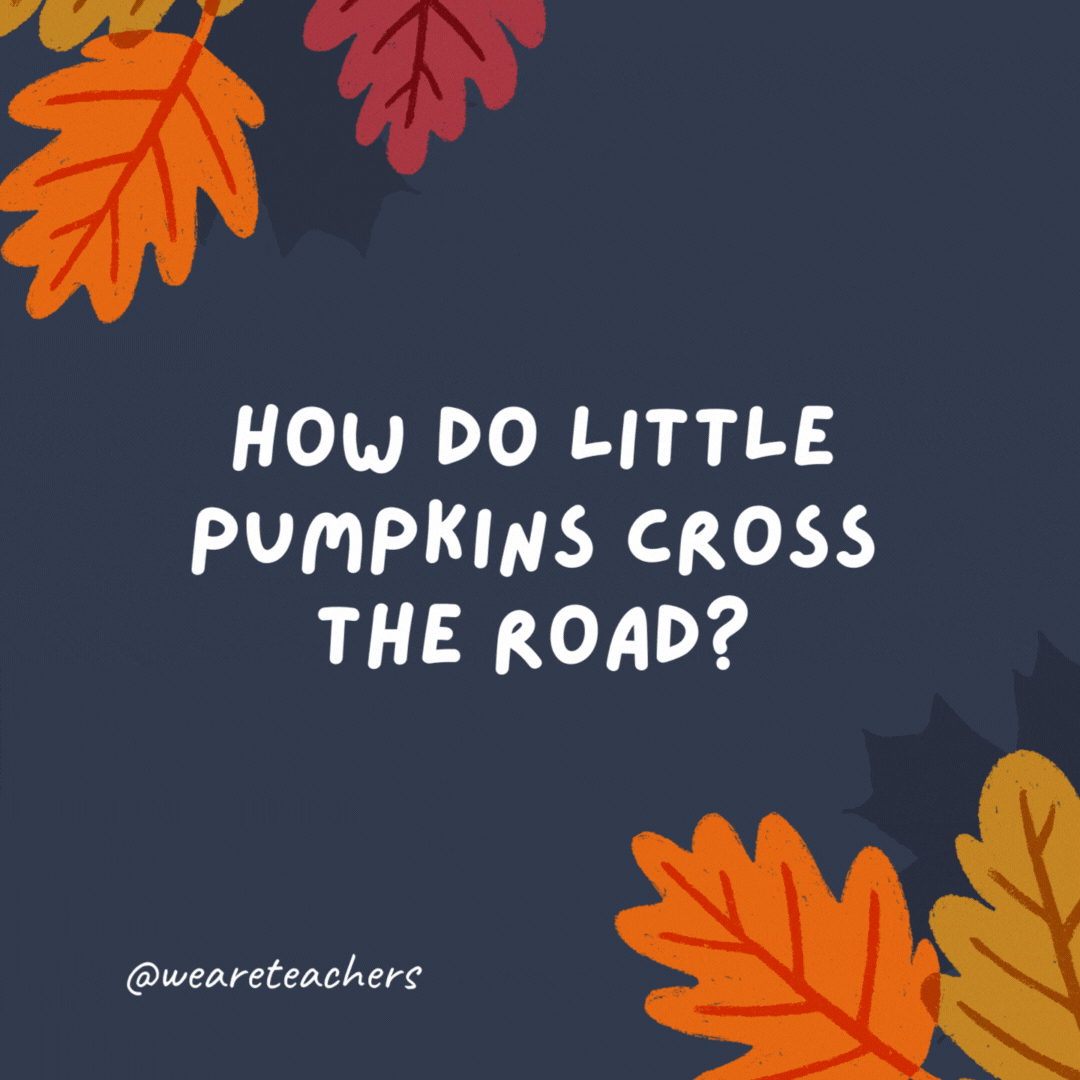 How do little pumpkins cross the road? With a crossing gourd.