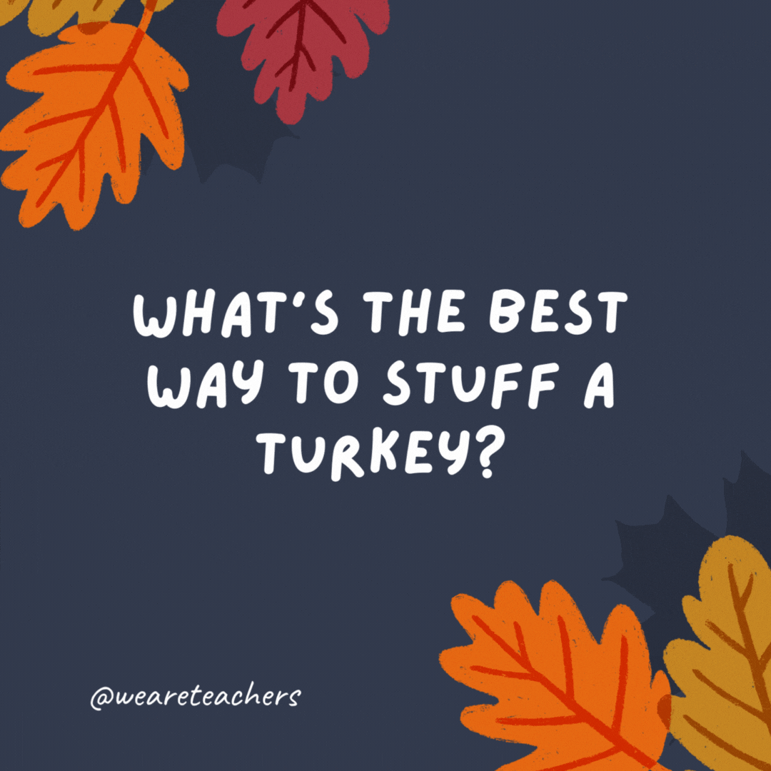 What’s the best way to stuff a turkey? Serve it pizza and ice cream.