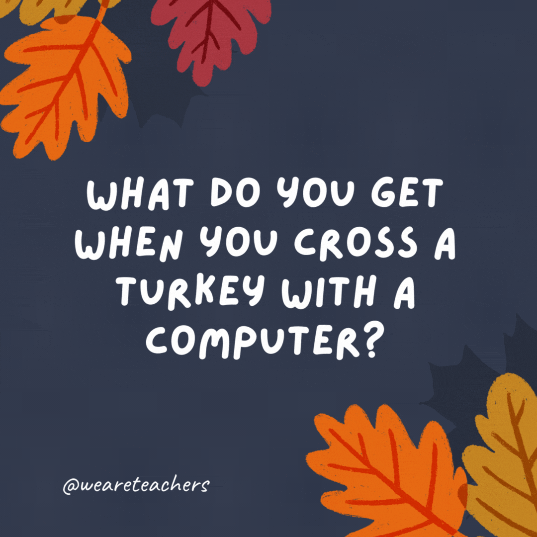 What do you get when you cross a turkey with a computer?

A lot of bytes.