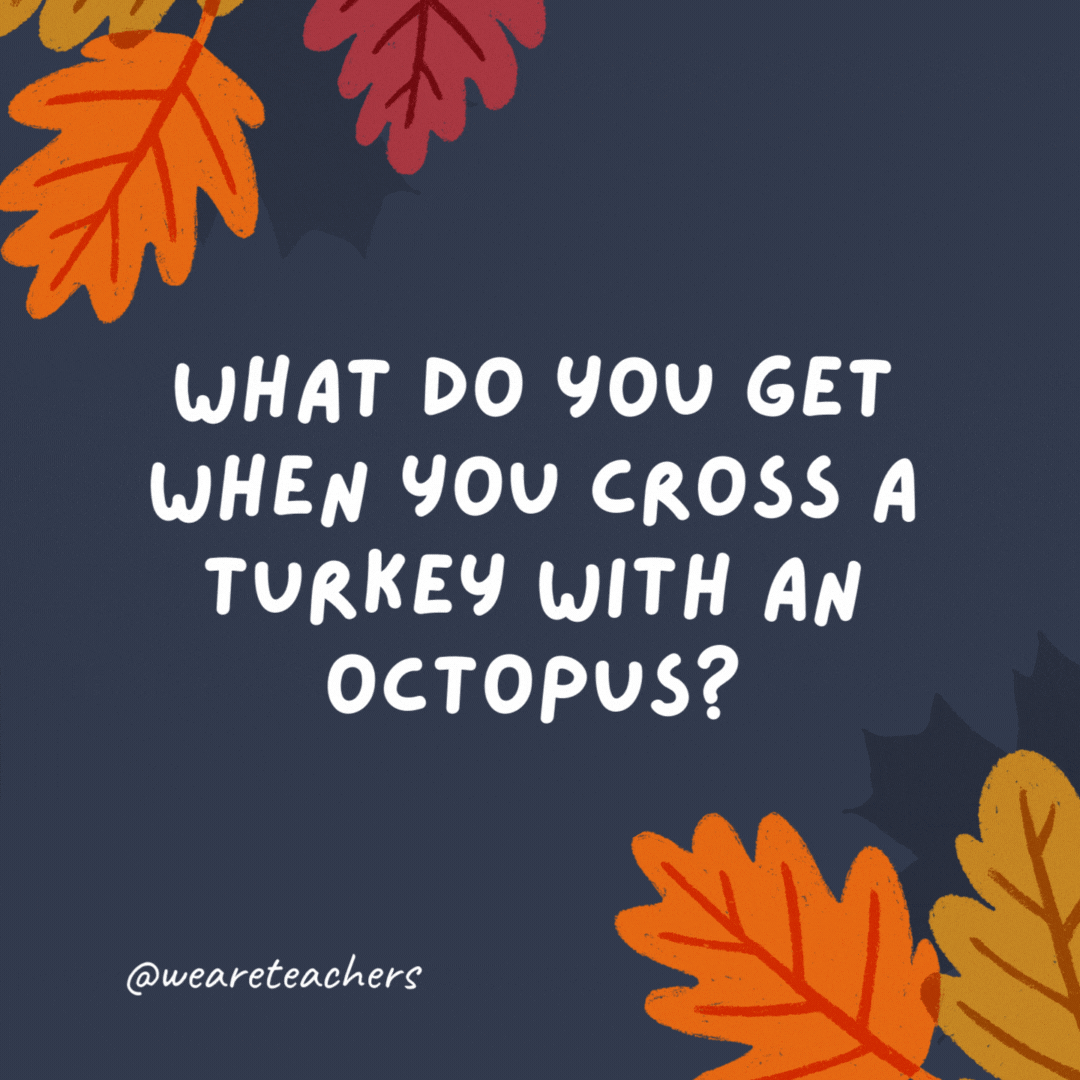 What do you get when you cross a turkey with an octopus?

Enough drumsticks for everyone.