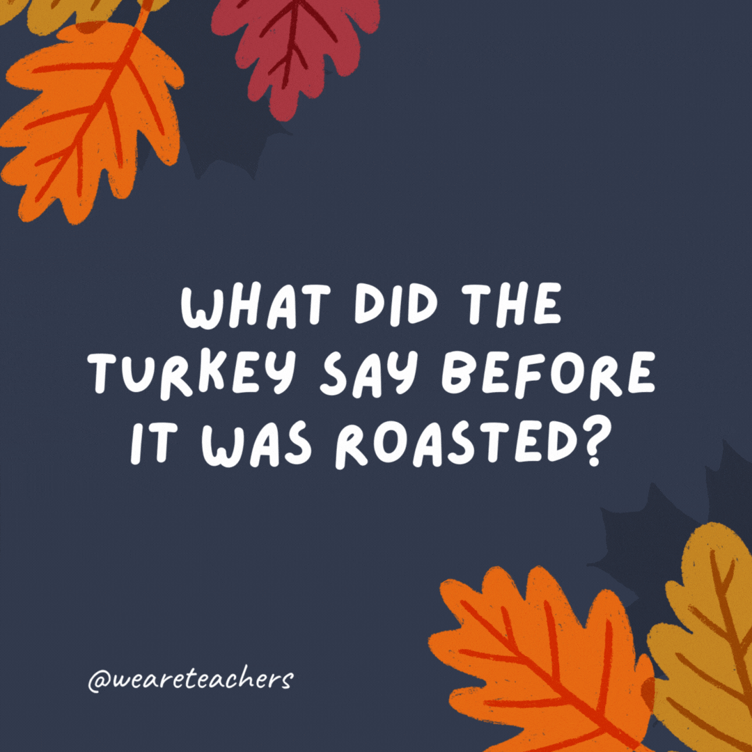 What did the turkey say before it was roasted?

Boy, I'm stuffed! -thanksgiving jokes