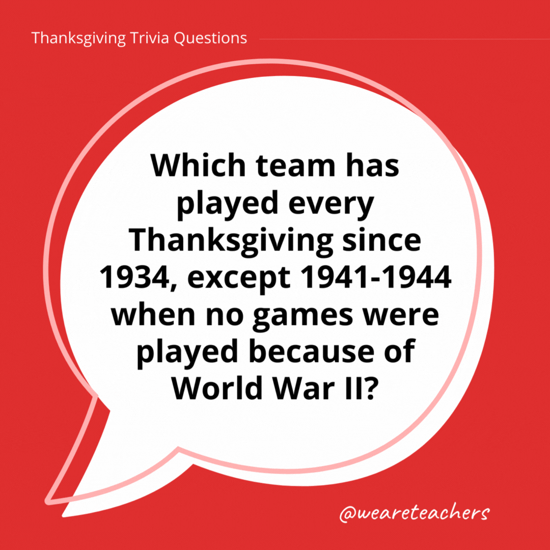 Which team has played every Thanksgiving since 1934, except 1941-1944 when no games were played because of World War II?- thanksgiving trivia