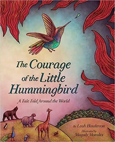 Book cover of The Courage of the Little Hummingbird: A Tale Told Around the World by Leah Henderson 
