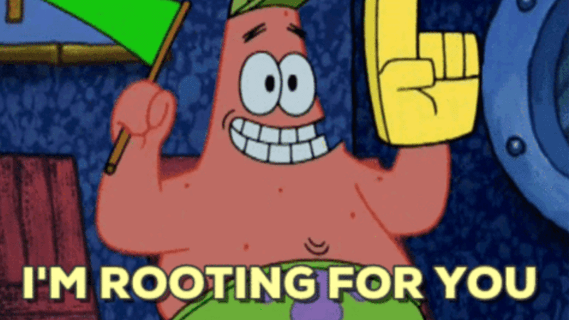 "I'm rooting for you" of Patrick from Spongebob.