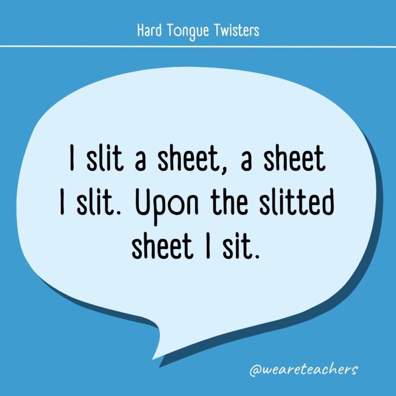I slit a sheet, a sheet I slit. Upon the slitted sheet I sit.