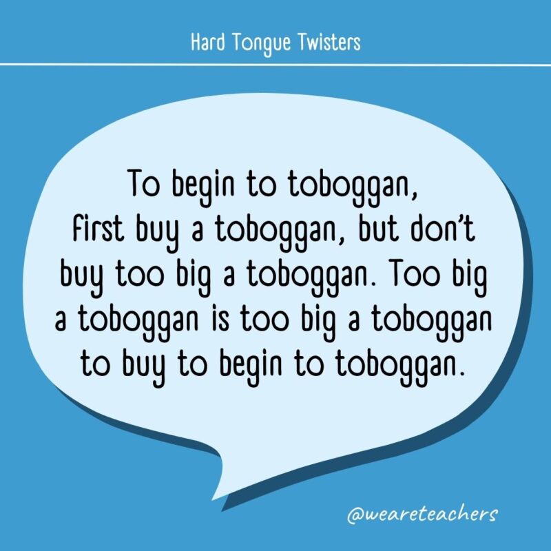 To begin to toboggan, first buy a toboggan, but don’t buy too big a toboggan. Too big a toboggan is too big a toboggan to buy to begin to toboggan.