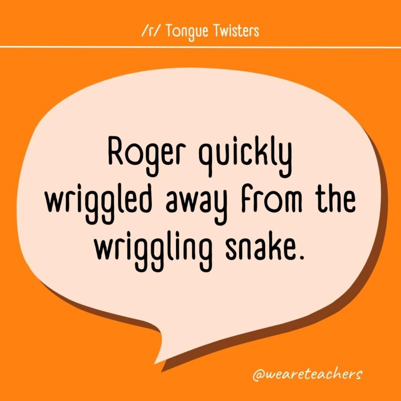 Roger quickly wriggled away from the wriggling snake.
