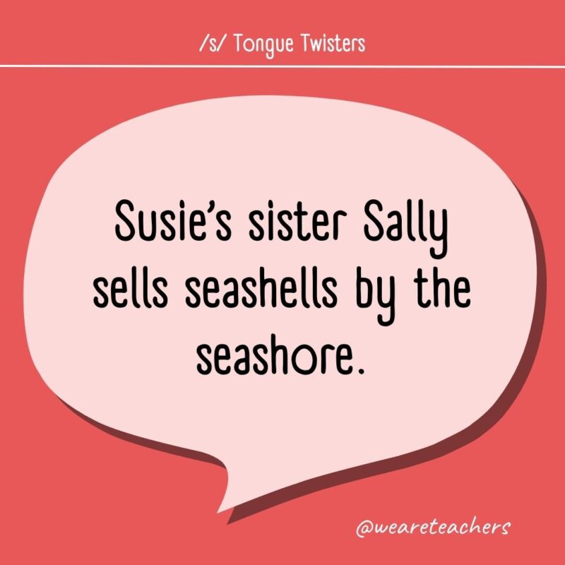 Susie's sister Sally sells seashells by the seashore.