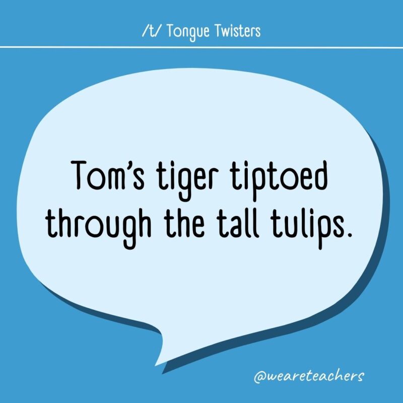 Tom's tiger tiptoed through the tall tulips.