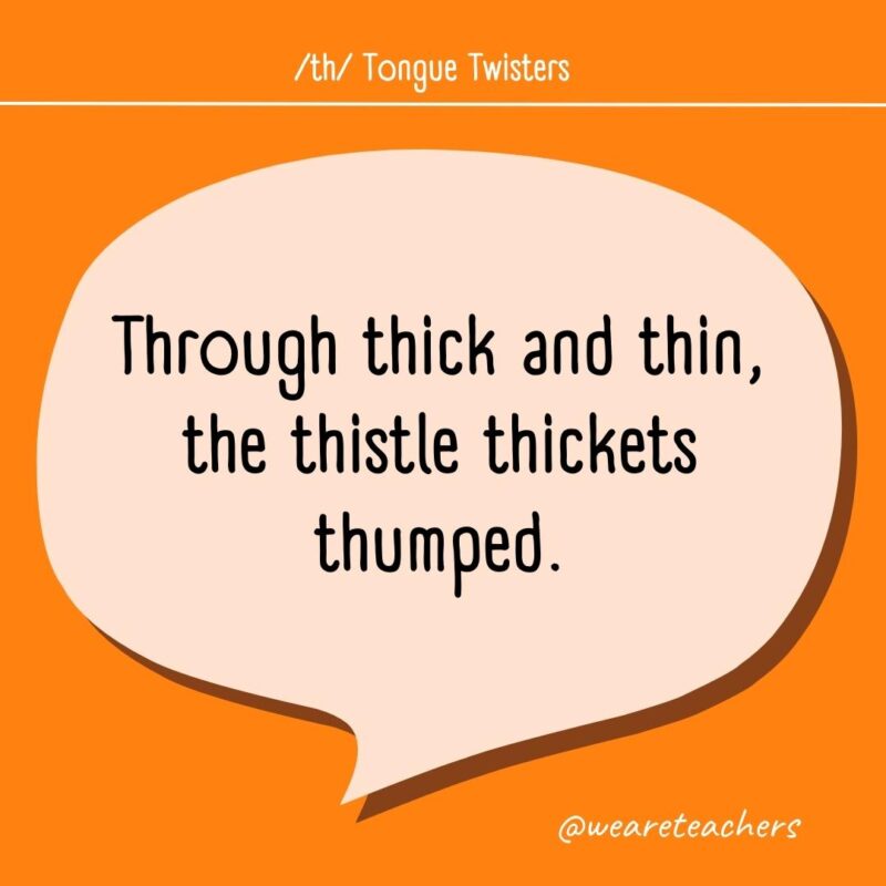 Through thick and thin, the thistle thickets thumped.