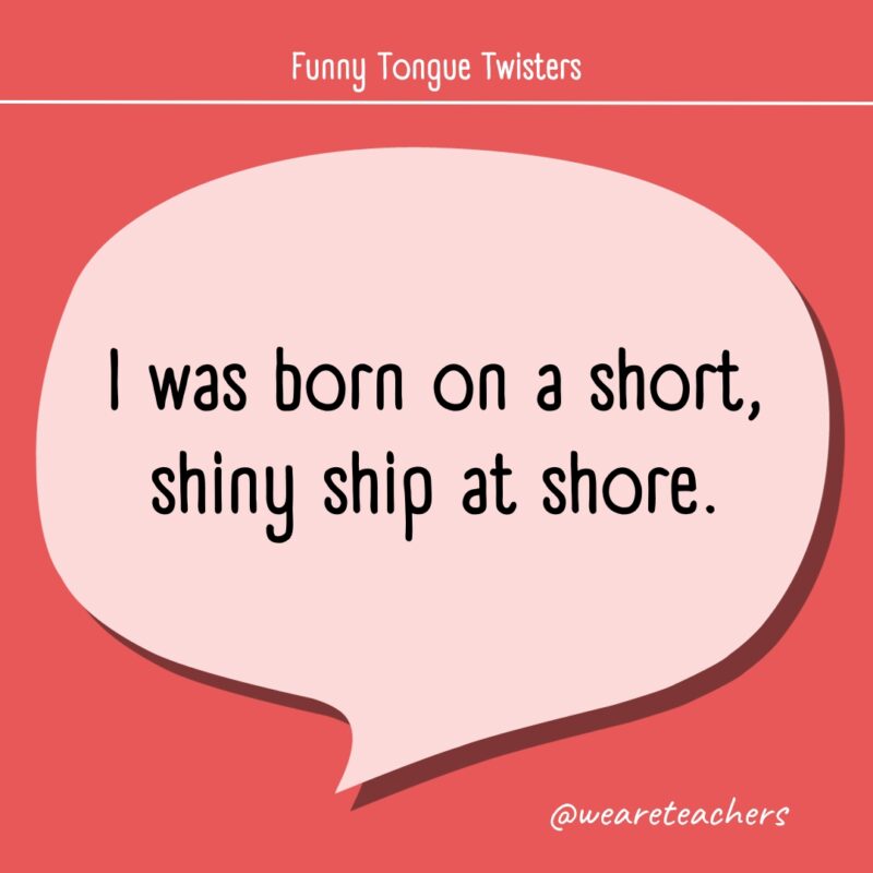 I was born on a short, shiny ship at shore.