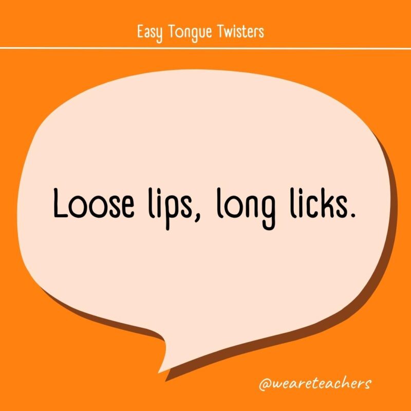 Loose lips, long licks.