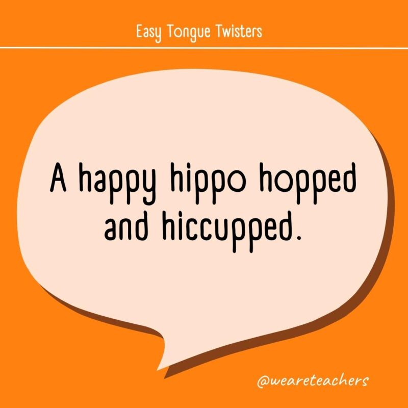 A happy hippo hopped and hiccupped.