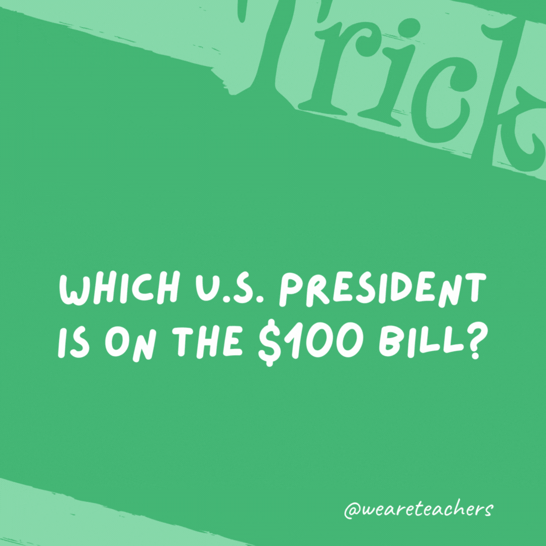 Which U.S. president is on the $100 bill? None. Benjamin Franklin is on the $100 bill and he wasn't a president.- trick questions