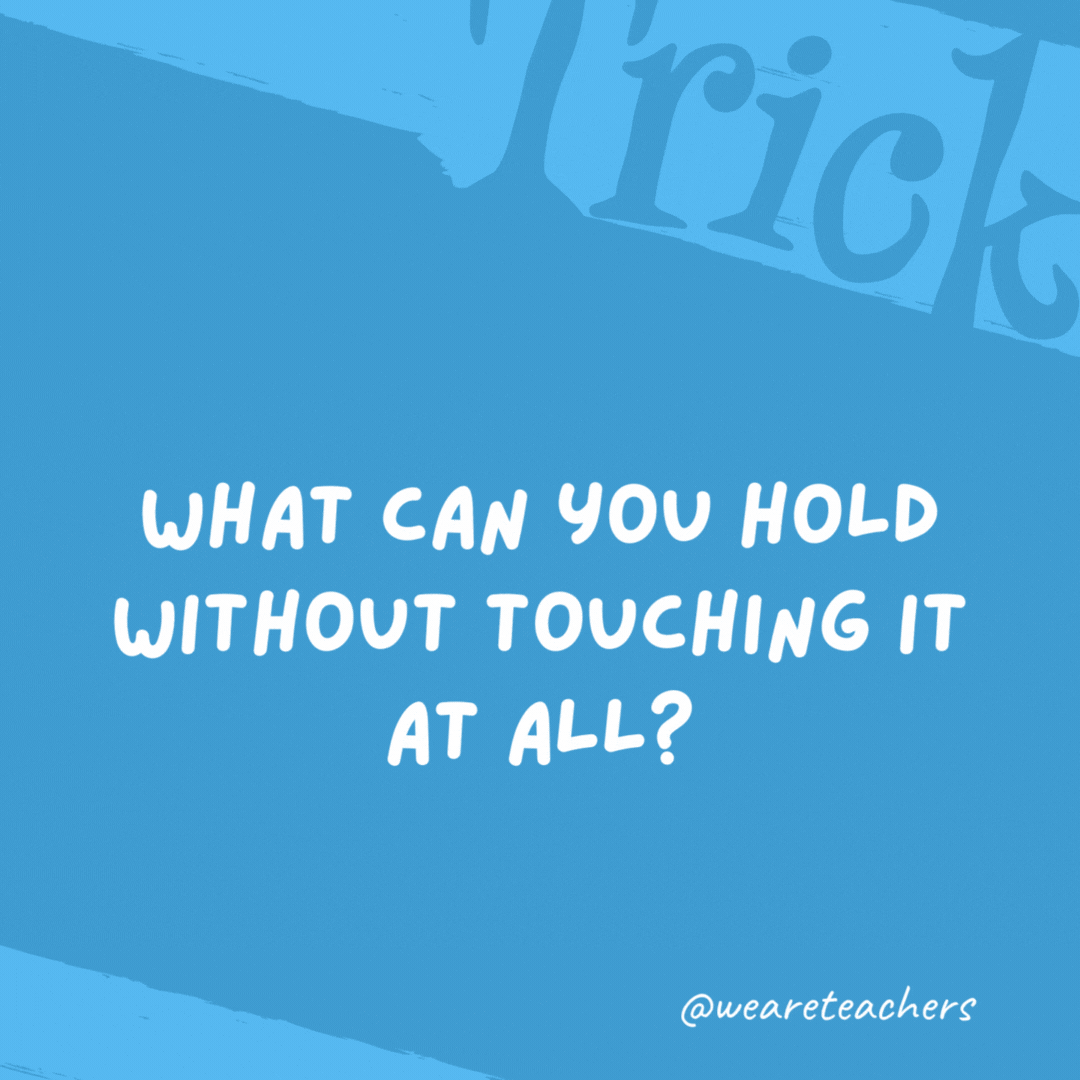 What can you hold without touching it at all?

A conversation.