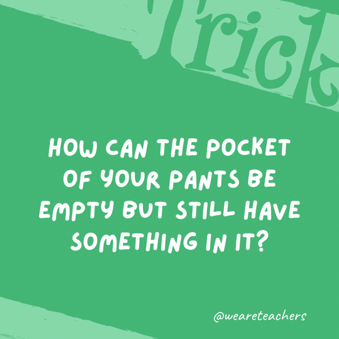 How can the pocket of your pants be empty but still have something in it?

When the something is a hole.
