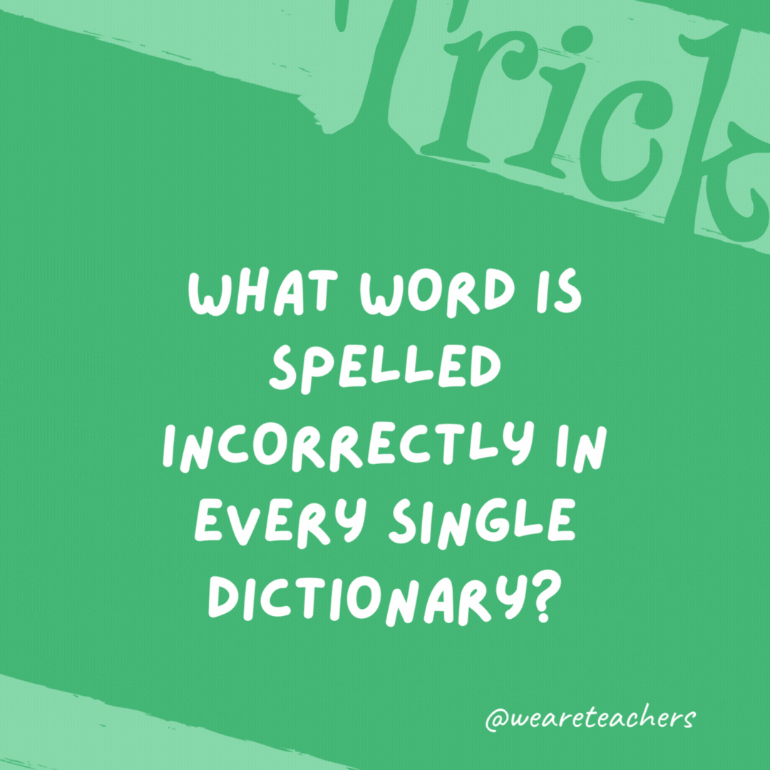 What word is spelled incorrectly in every single dictionary? Incorrectly.- trick questions