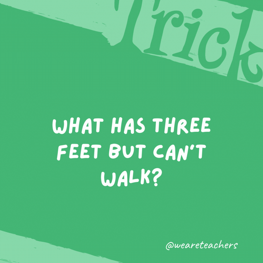 What has three feet but can’t walk?

A yardstick.