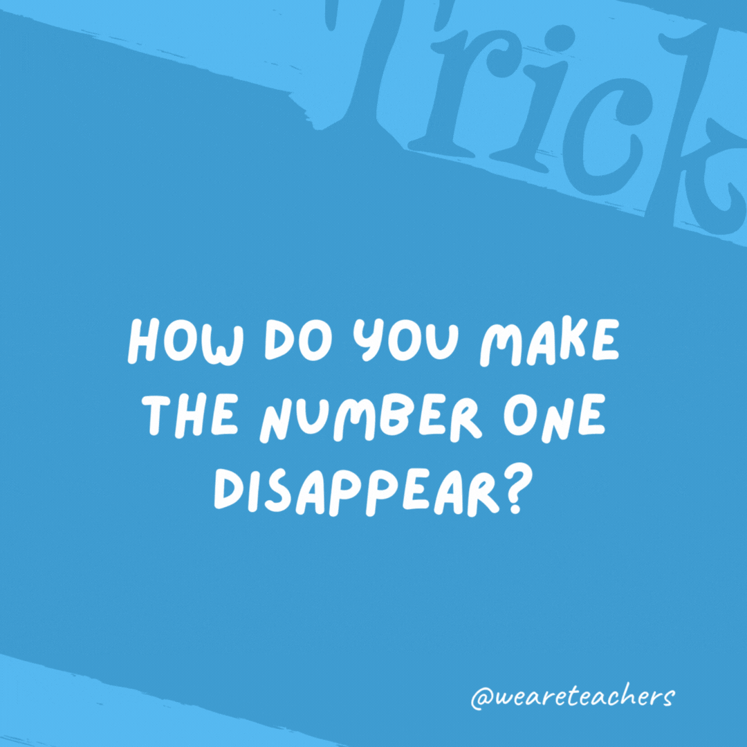 How do you make the number one disappear?

Add a "g" and it’s gone.
