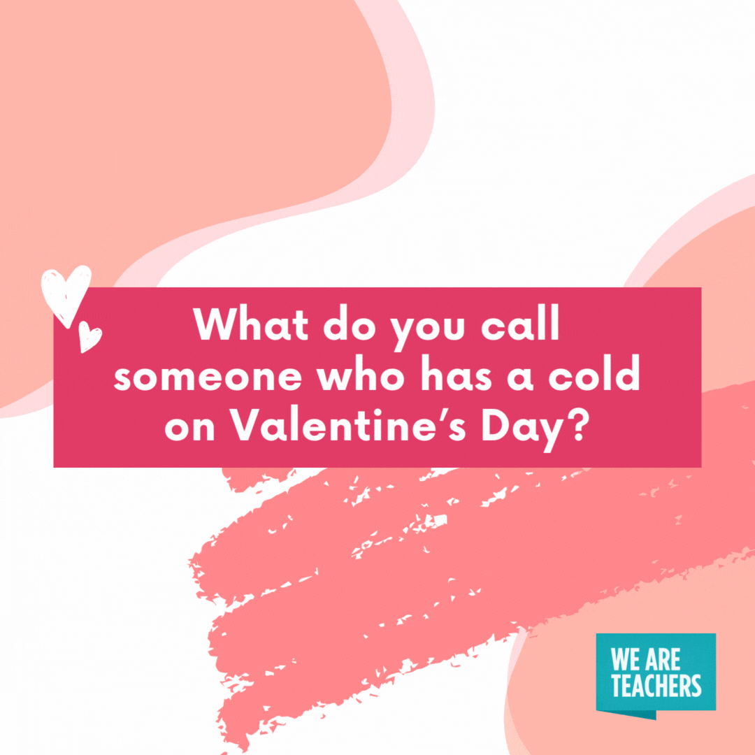 What do you call someone who has a cold on Valentine’s Day?

Lovesick.