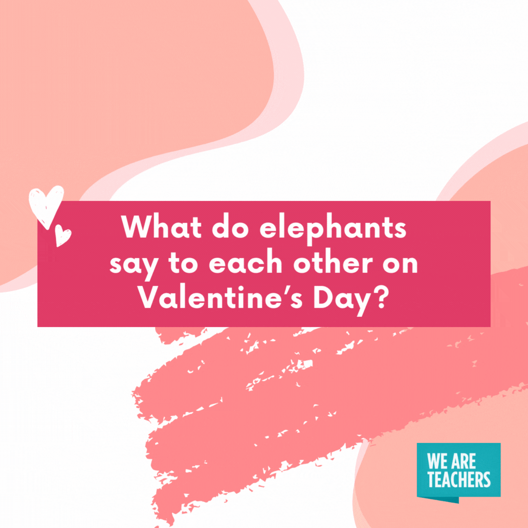 What do elephants say to each other on Valentine’s Day?

I love you a ton.