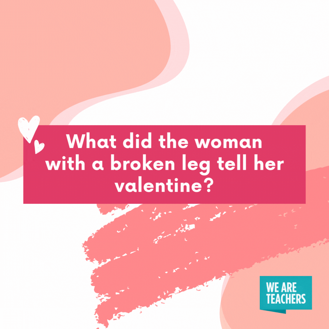 What did the woman with a broken leg tell her valentine?

I have a crutch on you.