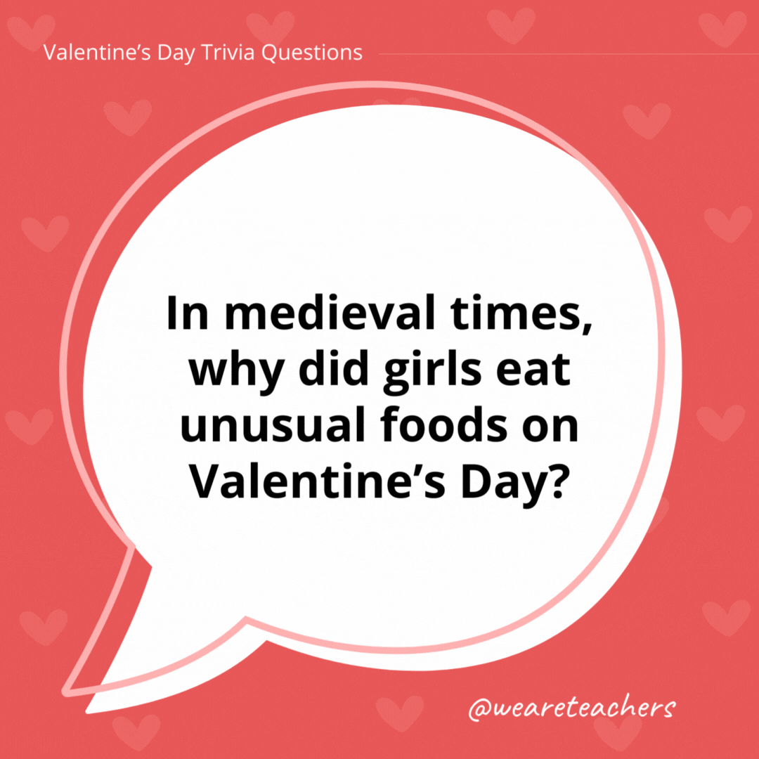 In medieval times, why did girls eat unusual foods on Valentine's Day?

To make them dream of their future spouses.