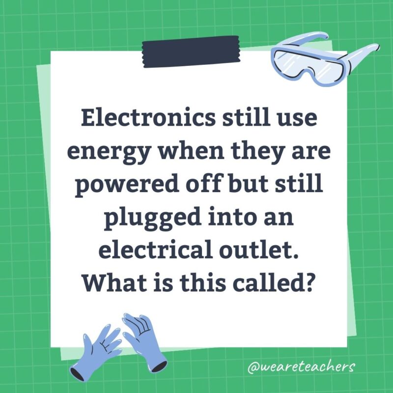 Electronics still use energy when they are powered off but still plugged into an electrical outlet. What is this called?