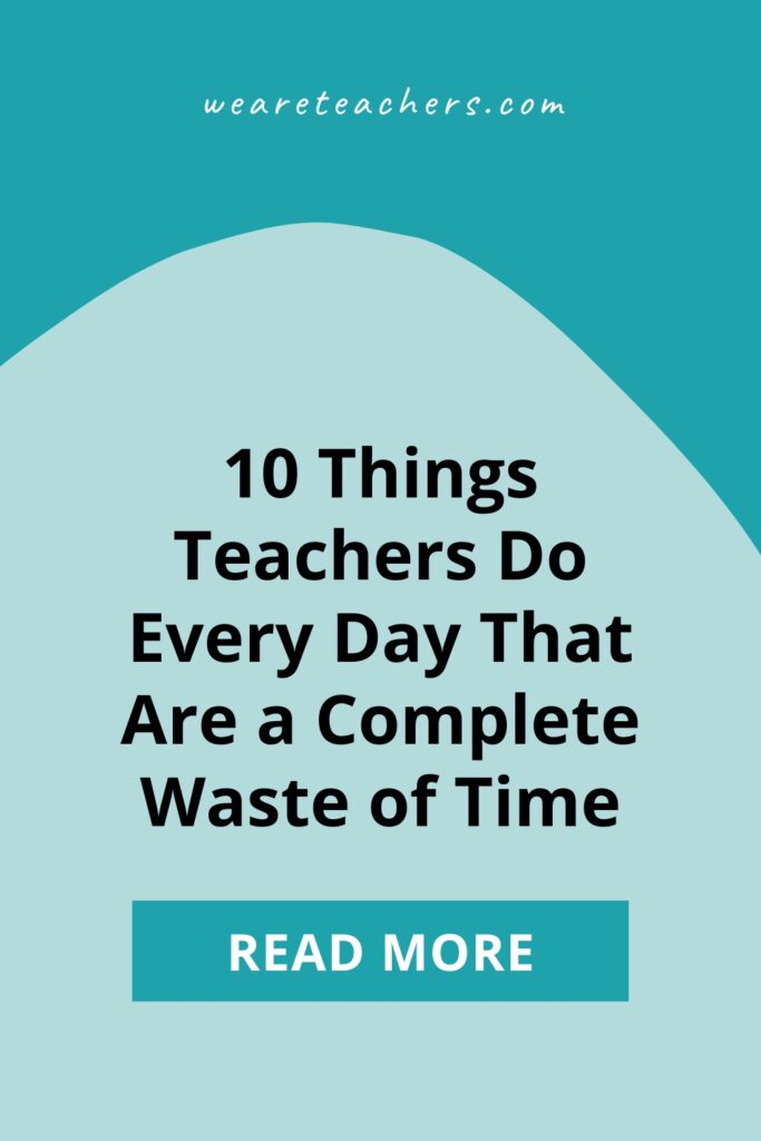 Most of teaching is essential and interesting and challenging. But teachers waste time doing these 10 things every day, and I'm tired of it.